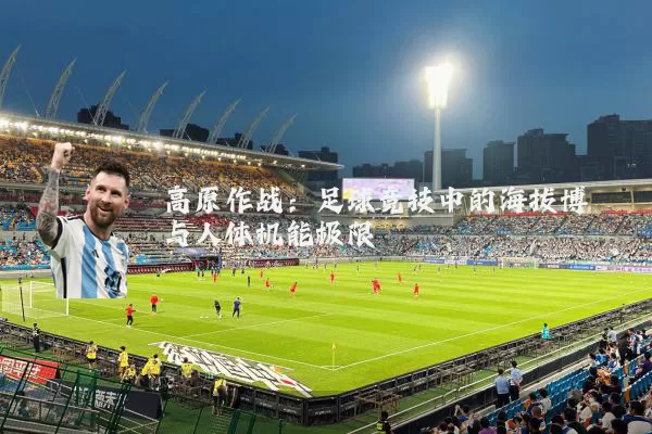 高原作战：足球竞技中的海拔博弈与人体机能极限
