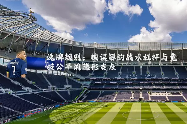 洗牌规则：被误解的战术杠杆与竞技公平的隐形支点
