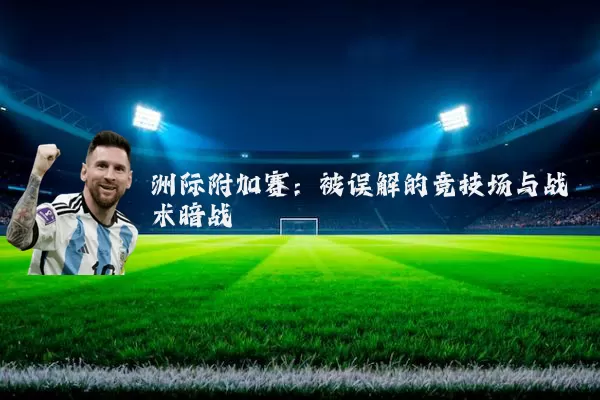 洲际附加赛:被误解的竞技场与战术暗战