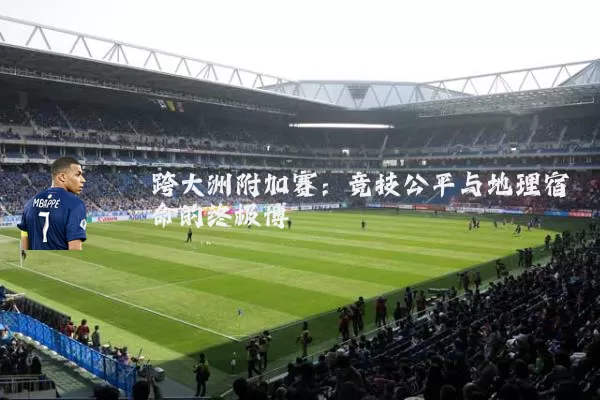 跨大洲附加赛：竞技公平与地理宿命的终极博弈