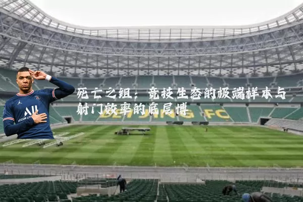 死亡之组：竞技生态的极端样本与射门效率的底层博弈