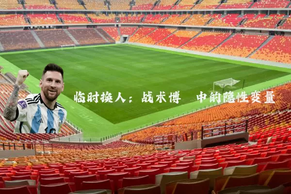 临时换人：战术博弈中的隐性变量