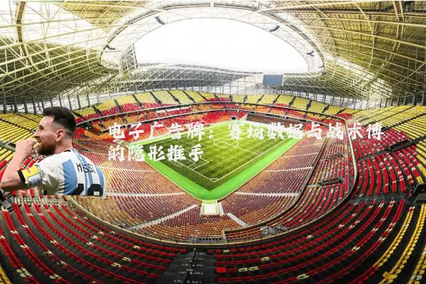电子广告牌：赛场数据与战术博弈的隐形推手