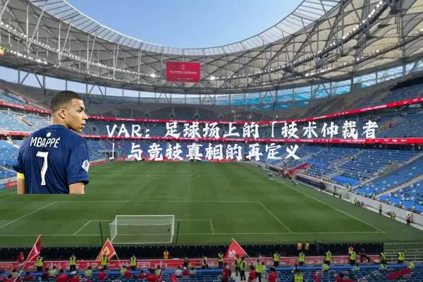 VAR：足球场上的「技术仲裁者」与竞技真相的再定义