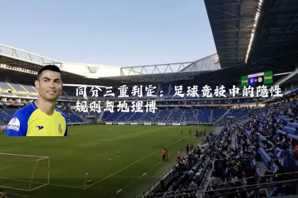 同分三重判定：足球竞技中的隐性规则与地理博弈